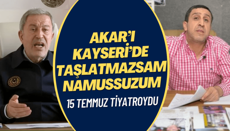 15 Temmuz tiyatroydu: Akar’ı Kayseri’de taşlatmazsam namussuzum