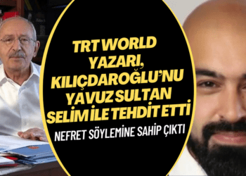TRT World yazarı, Kılıçdaroğlu’nu Yavuz Sultan Selim ile tehdit etti, nefret söylemine sahip çıktı