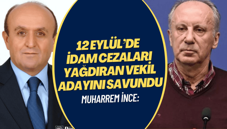 Muharrem İnce, 12 Eylül’de idam cezaları yağdıran vekil adayını savundu