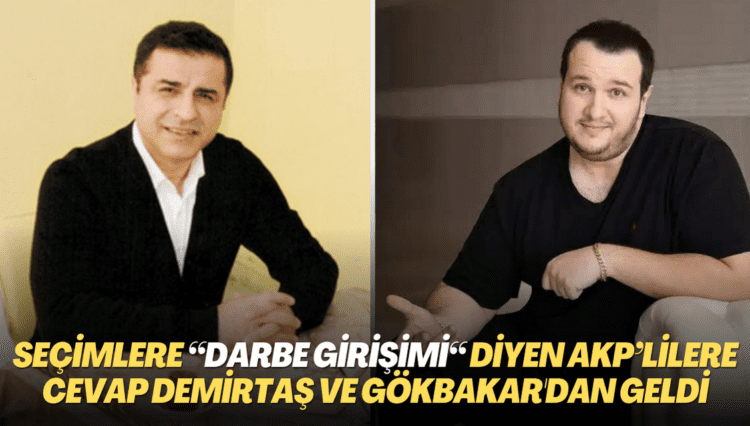 Seçimlere “Darbe girişimi“ diyen AKP’lilere cevap Demirtaş ve Gökbakar’dan geldi