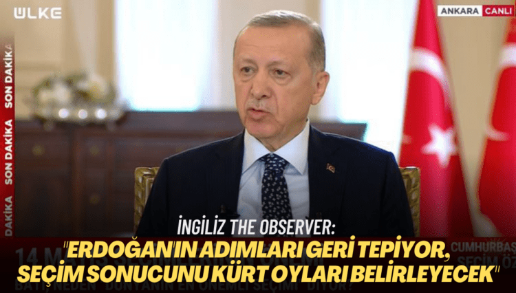 İngiliz The Observer: Erdoğan’ın adımları geri tepiyor, seçim sonucunu Kürt oyları belirleyecek