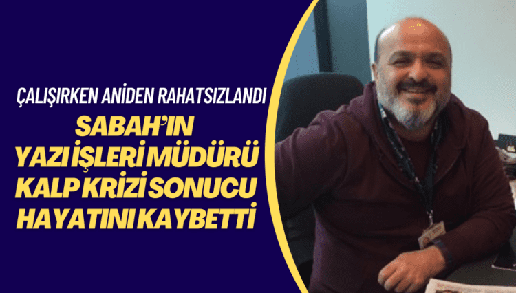 Sabah’ın Yazı İşleri Müdürü Şaban Arslan, geçirdiği kalp krizi sonucu hayatını kaybetti
