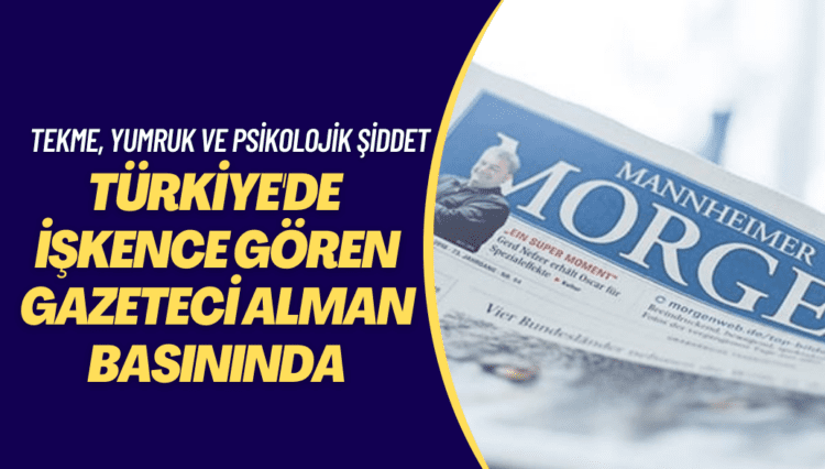 Türkiye’de işkence gören gazeteci Alman basınında: Tekme, yumruk ve psikolojik şiddet…