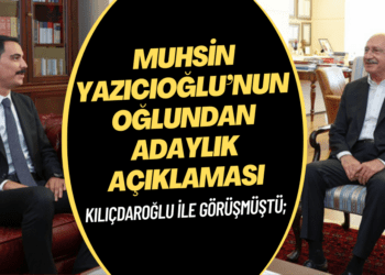 Kılıçdaroğlu ile görüşmüştü; Muhsin Yazıcıoğlu’nun oğlundan adaylık açıklaması