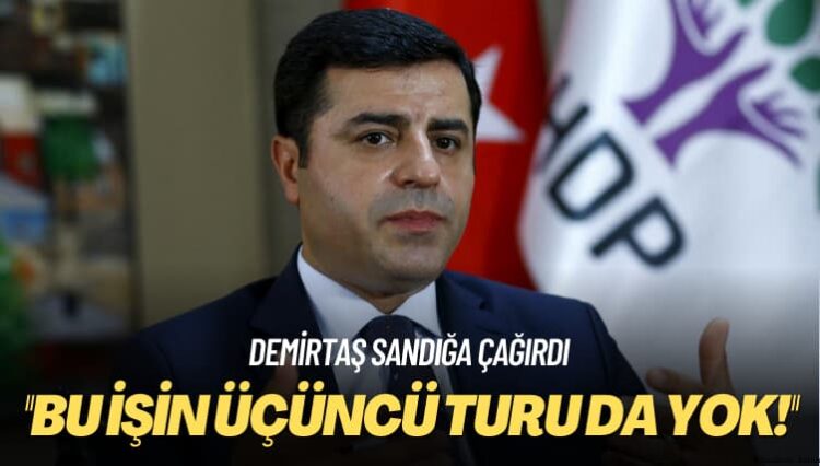 Demirtaş sandığa çağırdı: Bu işin üçüncü turu da yok!