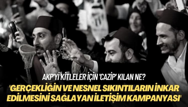 AKP’yi kitleler için ‘cazip’ kılan ne? Gerçekliğin ve nesnel sıkıntıların inkar edilmesini sağlayan iletişim kampanyası