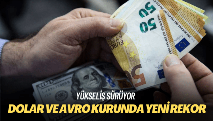 Yükseliş sürüyor: Dolar ve avro kurunda yeni rekor