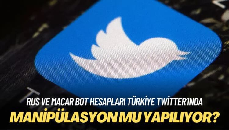 Rus ve Macar bot hesapları Türkiye Twitter’ında: Sosyal medyada manipülasyon mu yapıyor?