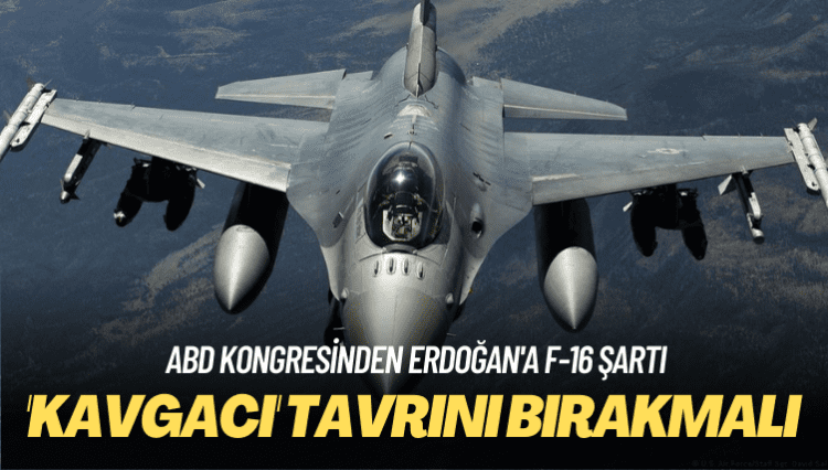 Erdoğan’a F-16 şartı: ‘Kavgacı’ tavrını bırakmalı