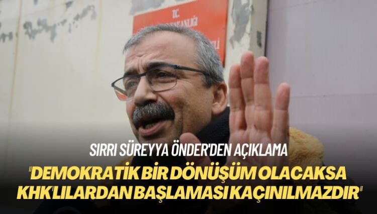Sırrı Süreyya Önder’den açıklama: Demokratik bir dönüşüm olacaksa bunun KHK’lılardan başlaması kaçınılmazdır