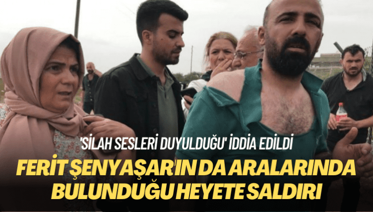 ‘Silah sesleri duyulduğu’ iddia edildi: Ferit Şenyaşar’ın da aralarında bulunduğu heyete saldırı
