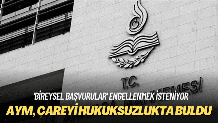 ‘Bireysel başvurular’ engellenmek isteniyor: Anayasa Mahkemesi çareyi hukuksuzlukta buldu!