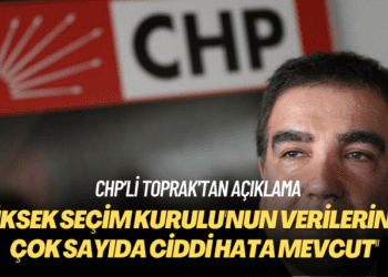 CHP’li Toprak’tan açıklama: Yüksek Seçim Kurulu’nun verilerinde çok sayıda ciddi hata mevcut