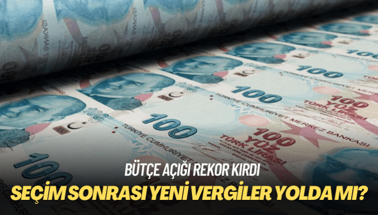 Bütçe açığı rekor kırdı: Seçim sonrası yeni vergiler yolda mı?