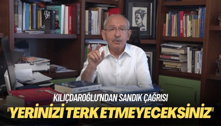 Kılıçdaroğlu’ndan sandık çağrısı: Yerinizi terk etmeyeceksiniz