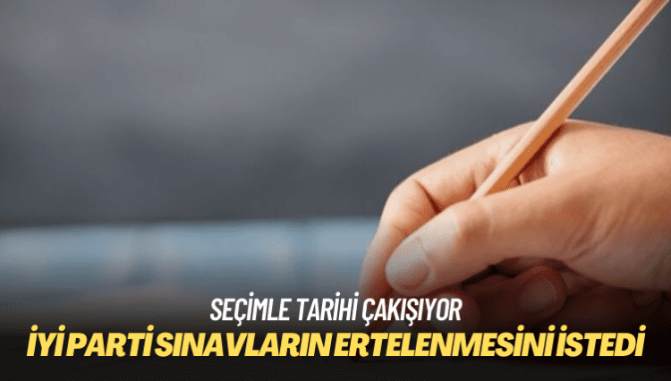 Seçimle tarihi çakışıyor: İYİ Parti sınavların ertelenmesini istedi