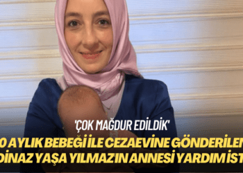 ‘Çok mağdur edildik’ 10 aylık bebeği ile cezaevine gönderilen Şadinaz Yaşa Yılmaz’ın annesi yardım istedi