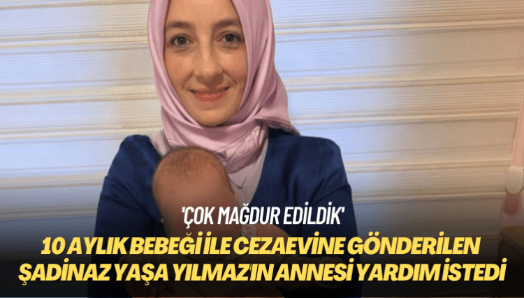 ‘Çok mağdur edildik’ 10 aylık bebeği ile cezaevine gönderilen Şadinaz Yaşa Yılmaz’ın annesi yardım istedi