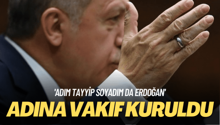 ‘Adım Tayyip Soyadım da Erdoğan’: Adına vakıf kuruldu