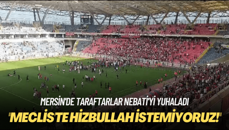 Mersin’de taraftarlar Nebati’yi yuhaladı: Meclis’te Hizbullah istemiyoruz!
