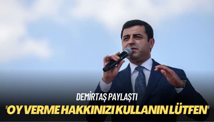 Demirtaş paylaştı: Oy verme hakkınızı kullanın lütfen