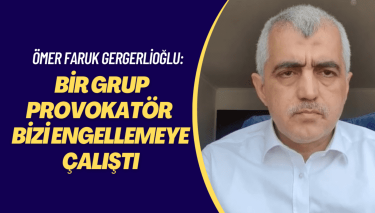 Ömer Faruk Gergerlioğlu: Bir grup provokatör bizi engellemeye çalıştı