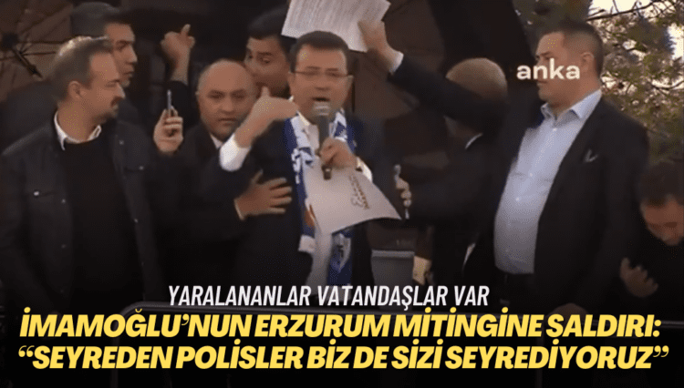 İmamoğlu’nun Erzurum mitingine saldırı: “Seyreden polisler biz de sizi seyrediyoruz”