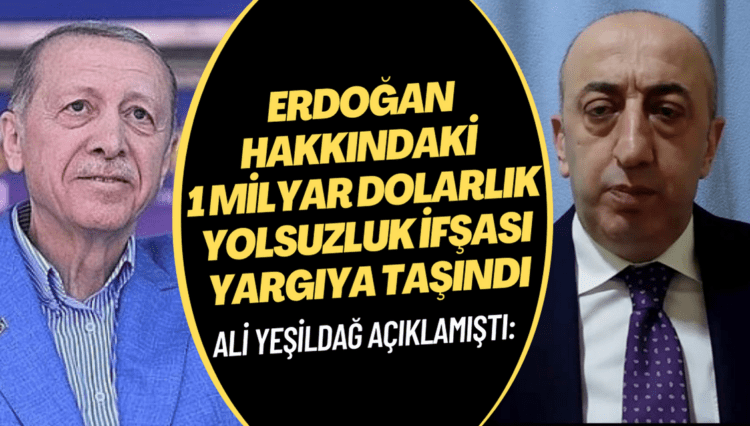 Ali Yeşildağ’ın Erdoğan hakkındaki 1 milyar dolarlık yolsuzluk ifşası yargıya taşındı