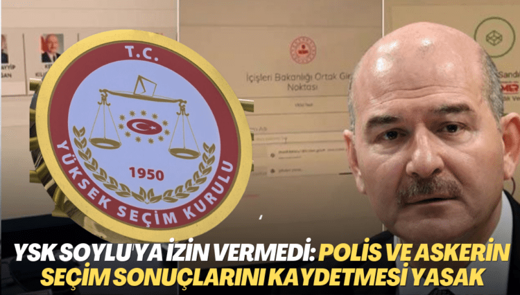 YSK Soylu’ya izin vermedi: Polis ve askerin seçim sonuçlarını kaydetmesi yasak
