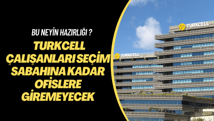 Bu neyin hazırlığı Turkcell? Çalışanlar seçim sabahına kadar ofislere giremeyecek