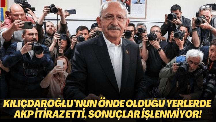 Kılıçdaroğlu’nun önde olduğu sandıklarda AKP’liler itiraz etti, sonuçlar işlenmiyor!