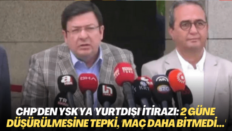 CHP’den YSK’ya ‘yurtdışı’ itirazı: 2 güne düşürülmesine tepki, ‘Maç daha bitmedi…’