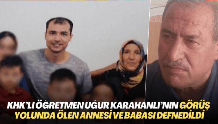 KHK’lı öğretmen Uğur Karahanlı’nın açık görüş yolunda ölen annesi ve babası defnedildi