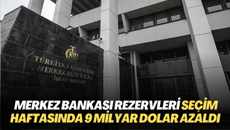 Merkez Bankası rezervleri seçim haftasında 9 milyar dolar azaldı