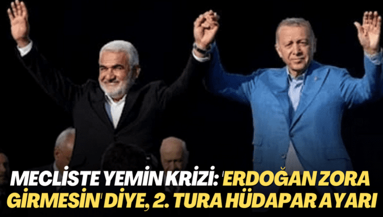 Mecliste yemin krizi: ‘Erdoğan zora girmesin’ diye, 2. tura HÜDAPAR ayarı