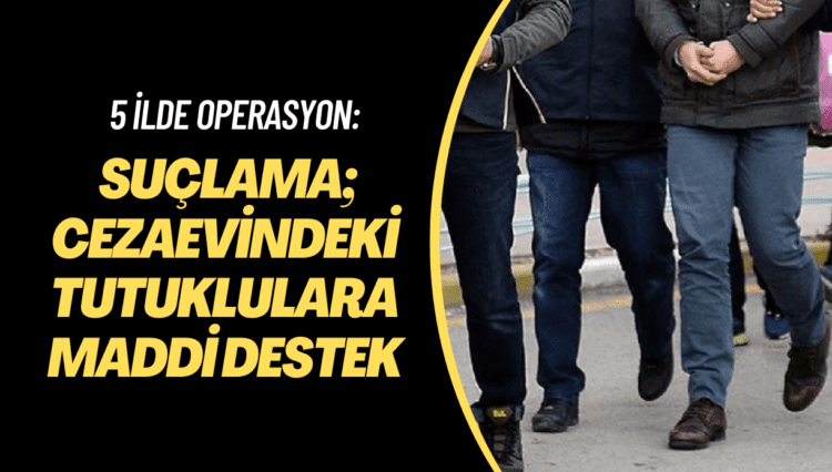 Mersin merkezli 5 ilde operasyon: Suçlama; cezaevindeki tutuklulara maddi destek