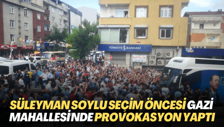 Süleyman Soylu seçim öncesi Gazi Mahallesi’nde provokasyon yaptı