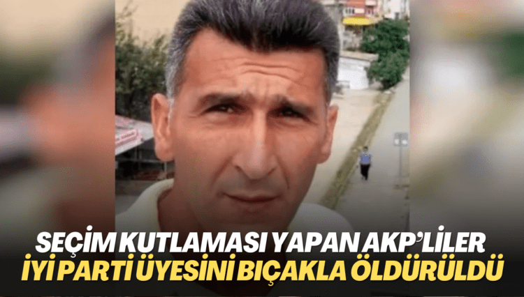 Seçim kutlaması yapan AKP’liler İYİ Parti üyesi Erhan Kurt’u bıçakla öldürüldü