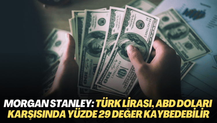 Morgan Stanley: Türk Lirası, ABD doları karşısında yüzde 29 değer kaybedebilir