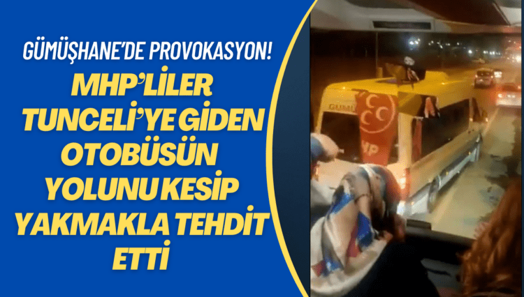 Gümüşhane’de provokasyon! MHP’liler Tunceli’ye giden otobüsün yolunu kesip yakmakla tehdit etti