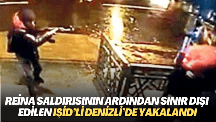 Reina saldırısının ardından sınır dışı edilen IŞİD’li Denizli’de yakalandı