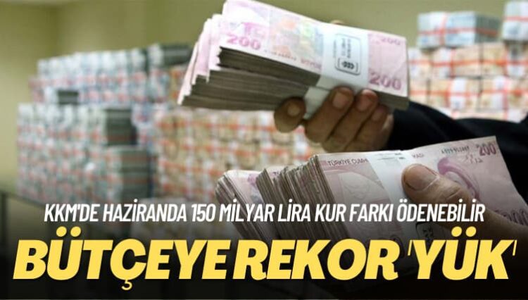 KKM’de haziranda 150 milyar lira kur farkı ödenebilir: Bütçeye rekor ‘yük’