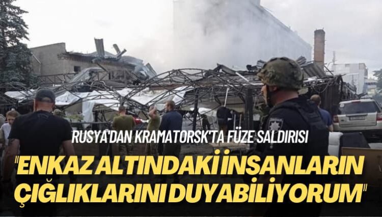 Rusya’dan Kramatorsk’ta füze saldırısı: Enkaz altındaki insanların çığlıklarını duyabiliyorum
