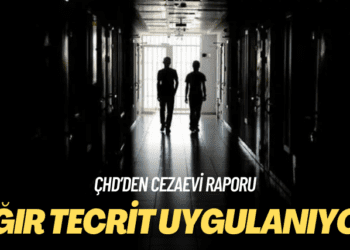 ÇHD’den cezaevi raporu: Ağır tecrit uygulanıyor