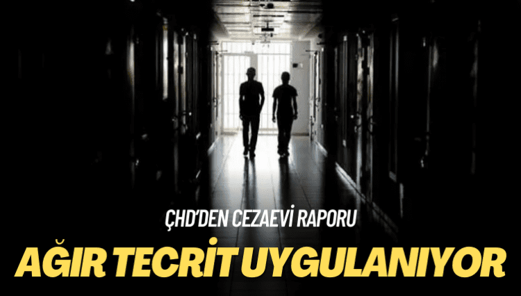 ÇHD’den cezaevi raporu: Ağır tecrit uygulanıyor