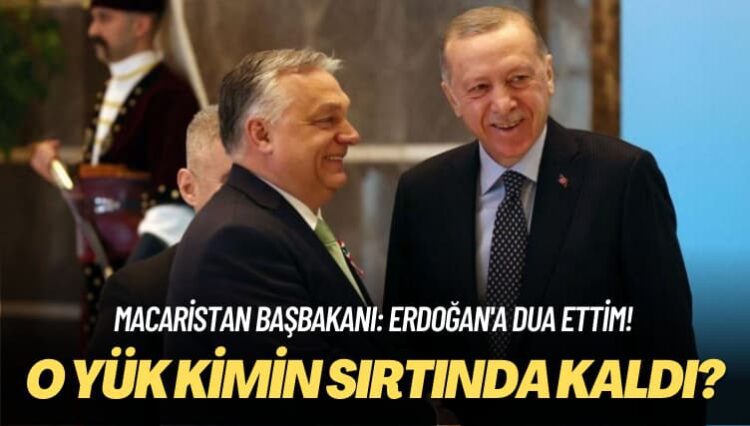 Macaristan Başbakanı: Erdoğan’a dua ettim! O yük kimin sırtında kaldı?