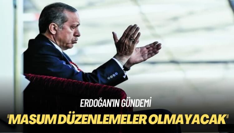 Erdoğan’ın gündemi: Öyle çok masum düzenlemeler olmayacak