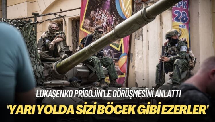 Lukaşenko Prigojin’le görüşmesini anlattı: Yarı yolda sizi böcek gibi ezerler