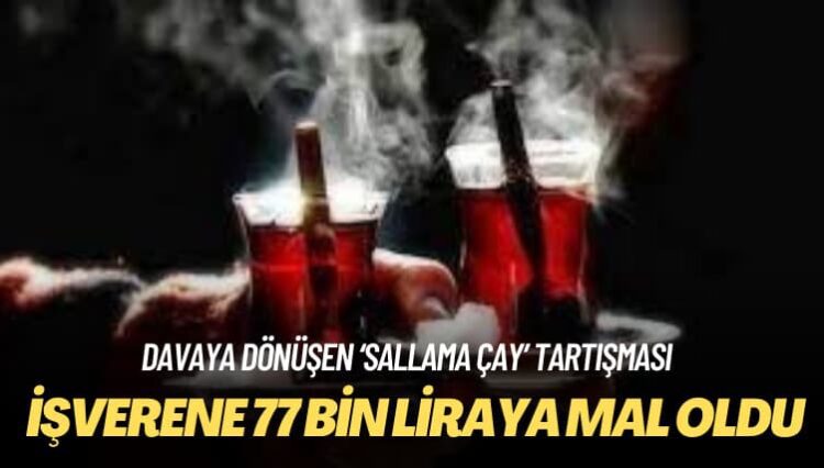 Davaya dönüşen ‘sallama çay’ tartışması: İşverene 77 bin liraya mal oldu