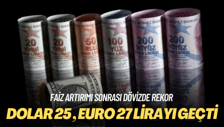 Faiz artırımı sonrası dövizde rekor: Dolar 25, Euro 27 lirayı geçti